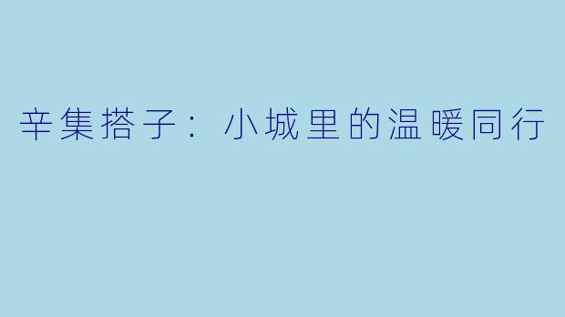辛集搭子:小城里的温暖同行
