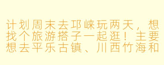 计划周末去邛崃玩两天，想找个旅游搭子一起逛！主要想去平乐古镇、川西竹海和尝尝邛崃地道美食，有没有时间合适、喜欢拍照或休闲游的朋友结伴呀？