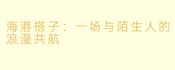 海港搭子:一场与陌生人的浪漫共航