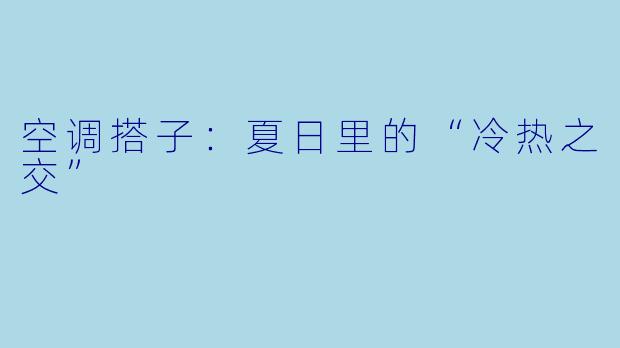 空调搭子：夏日里的“冷热之交”