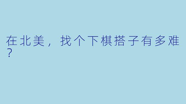 在北美,找个下棋搭子有多难?