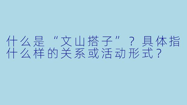 什么是“文山搭子”？具体指什么样的关系或活动形式？