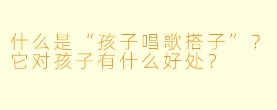 什么是“孩子唱歌搭子”？它对孩子有什么好处？