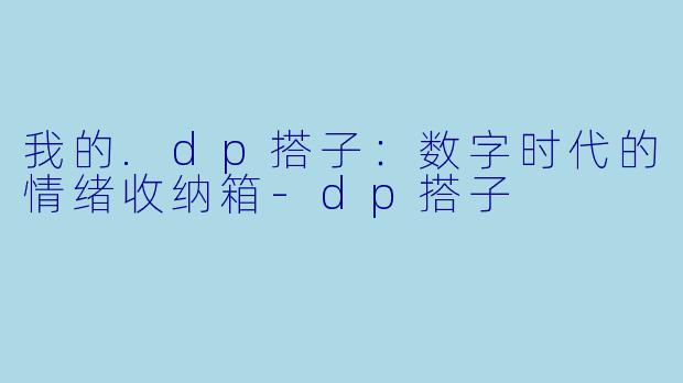 我的.dp搭子：数字时代的情绪收纳箱-dp搭子