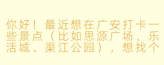 你好!最近想在广安打卡一些景点(比如思源广场、乐活城、渠江公园),想找个拍照搭子一起互相拍拍照、交流技巧。你平时喜欢在广安哪里拍照?有什么经验可以分享吗?