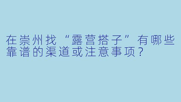 在崇州找“露营搭子”有哪些靠谱的渠道或注意事项？