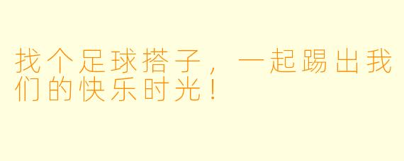 找个足球搭子，一起踢出我们的快乐时光！