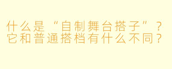 什么是“自制舞台搭子”?它和普通搭档有什么不同?