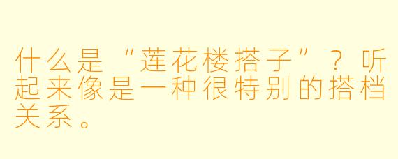 什么是“莲花楼搭子”?听起来像是一种很特别的搭档关系。