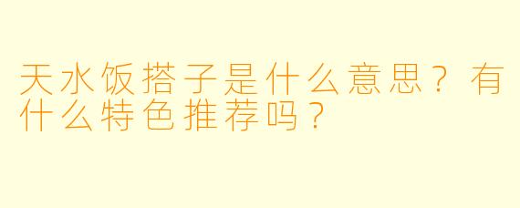天水饭搭子是什么意思？有什么特色推荐吗？