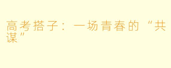 高考搭子：一场青春的“共谋”
