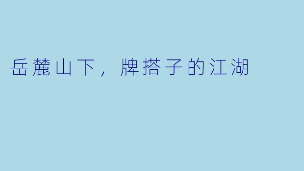 岳麓山下，牌搭子的江湖