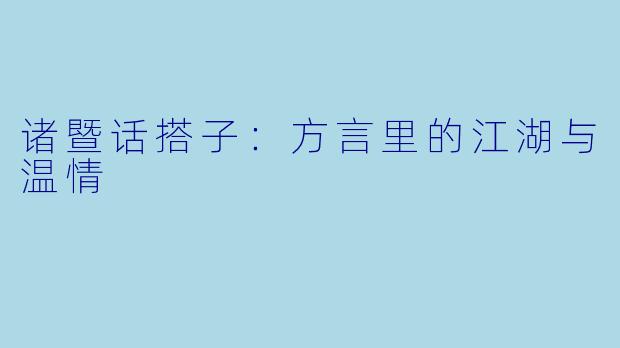 诸暨话搭子:方言里的江湖与温情