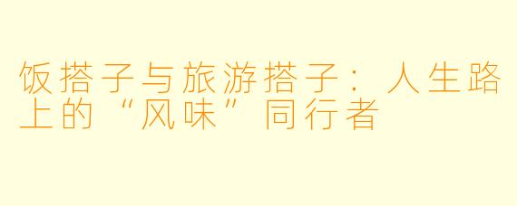饭搭子与旅游搭子：人生路上的“风味”同行者