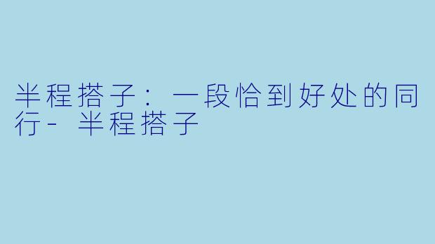 半程搭子：一段恰到好处的同行-半程搭子