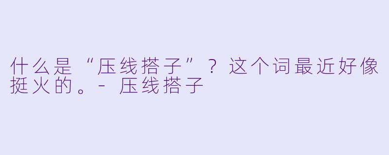 什么是“压线搭子”?这个词最近好像挺火的。-压线搭子