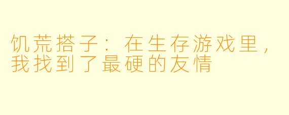 饥荒搭子：在生存游戏里，我找到了最硬的友情