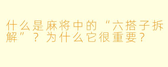 什么是麻将中的“六搭子拆解”？为什么它很重要？