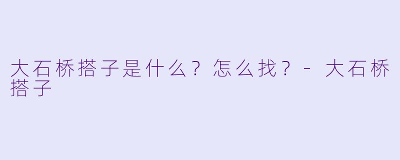 大石桥搭子是什么？怎么找？-大石桥搭子