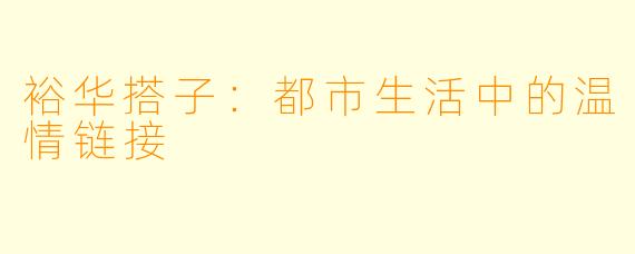 裕华搭子：都市生活中的温情链接