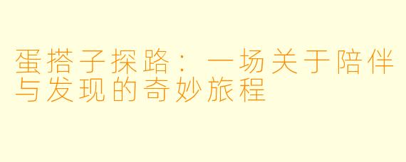 蛋搭子探路:一场关于陪伴与发现的奇妙旅程
