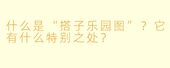 什么是“搭子乐园图”？它有什么特别之处？
