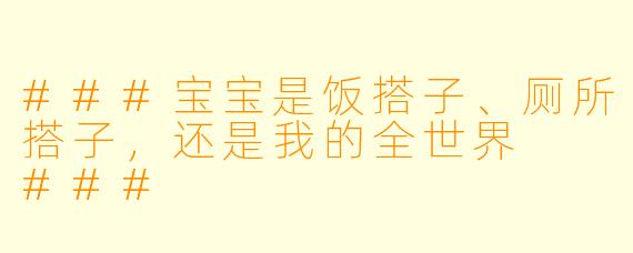 ###宝宝是饭搭子、厕所搭子,还是我的全世界
###