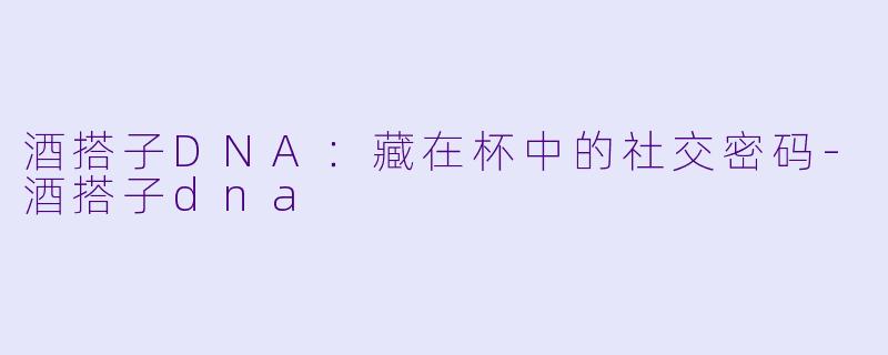 酒搭子DNA：藏在杯中的社交密码-酒搭子dna