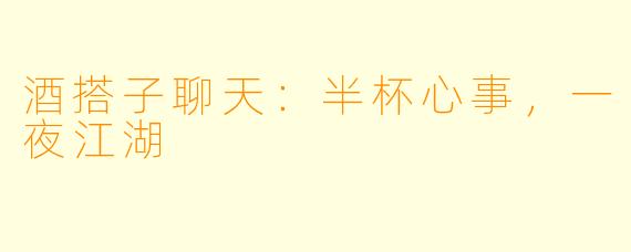 酒搭子聊天:半杯心事,一夜江湖