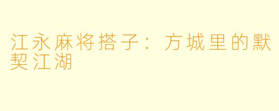 江永麻将搭子:方城里的默契江湖
