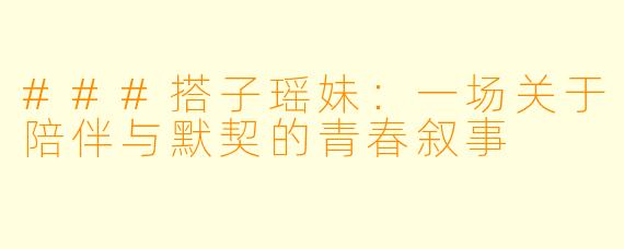 ###搭子瑶妹:一场关于陪伴与默契的青春叙事