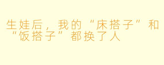 生娃后，我的“床搭子”和“饭搭子”都换了人
