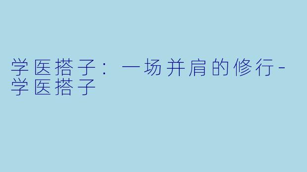 学医搭子：一场并肩的修行-学医搭子
