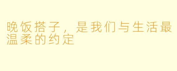 晚饭搭子,是我们与生活最温柔的约定