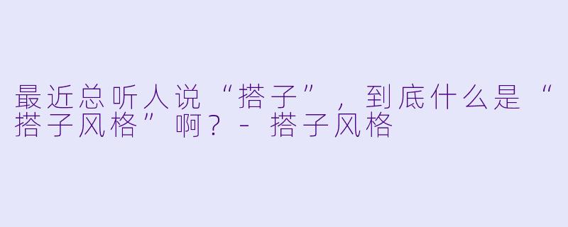 最近总听人说“搭子”,到底什么是“搭子风格”啊?-搭子风格