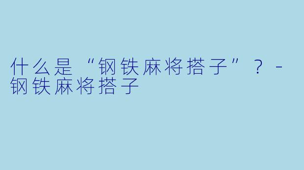 什么是“钢铁麻将搭子”?-钢铁麻将搭子