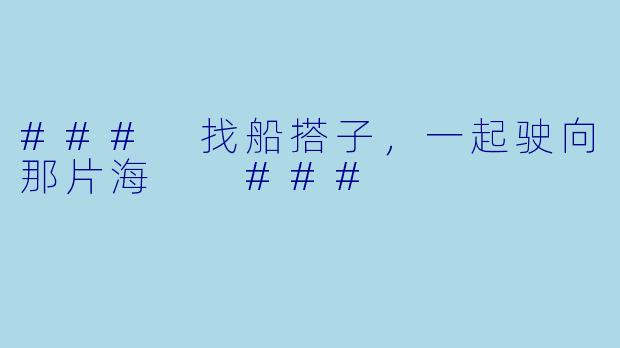 ###
找船搭子,一起驶向那片海
###