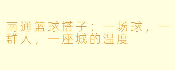 南通篮球搭子:一场球,一群人,一座城的温度