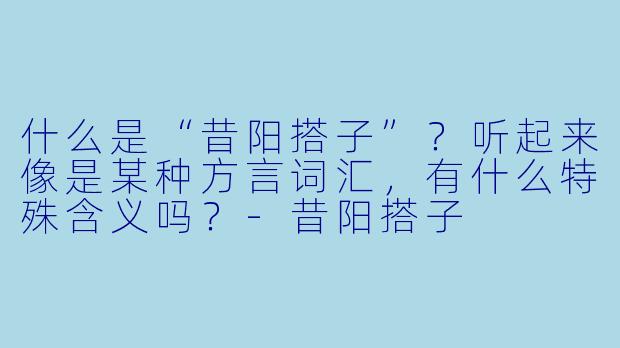 什么是“昔阳搭子”？听起来像是某种方言词汇，有什么特殊含义吗？-昔阳搭子
