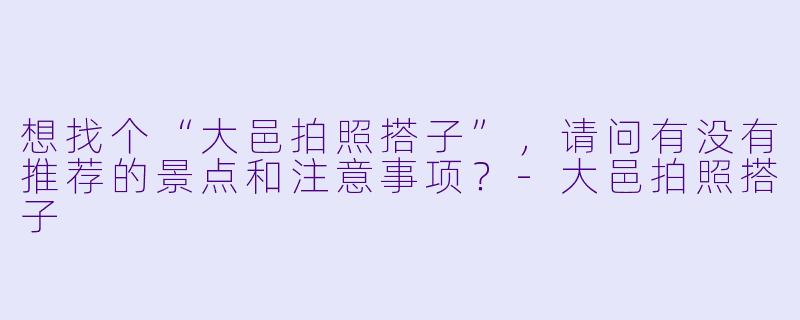 想找个“大邑拍照搭子”，请问有没有推荐的景点和注意事项？-大邑拍照搭子