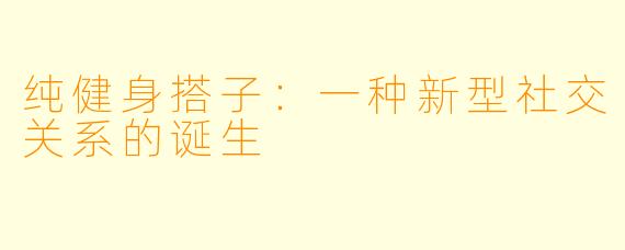 纯健身搭子：一种新型社交关系的诞生