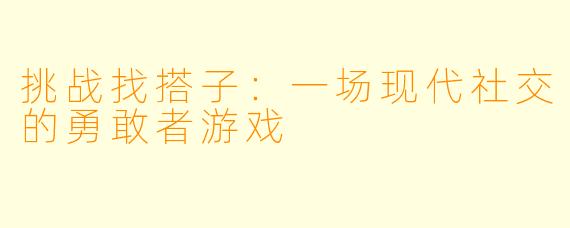 挑战找搭子：一场现代社交的勇敢者游戏