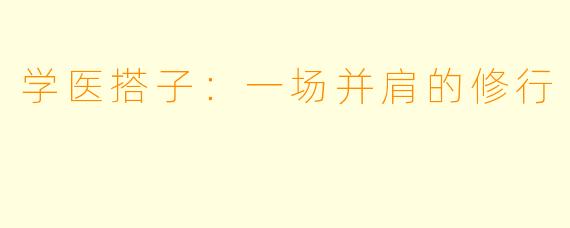 学医搭子：一场并肩的修行