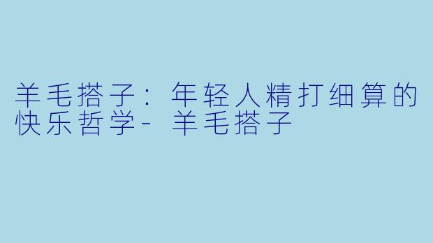 羊毛搭子：年轻人精打细算的快乐哲学-羊毛搭子