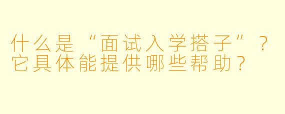什么是“面试入学搭子”？它具体能提供哪些帮助？