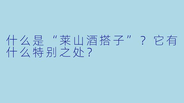 什么是“莱山酒搭子”?它有什么特别之处?