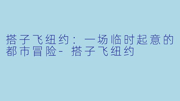 搭子飞纽约：一场临时起意的都市冒险-搭子飞纽约