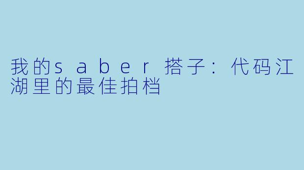 我的saber搭子：代码江湖里的最佳拍档