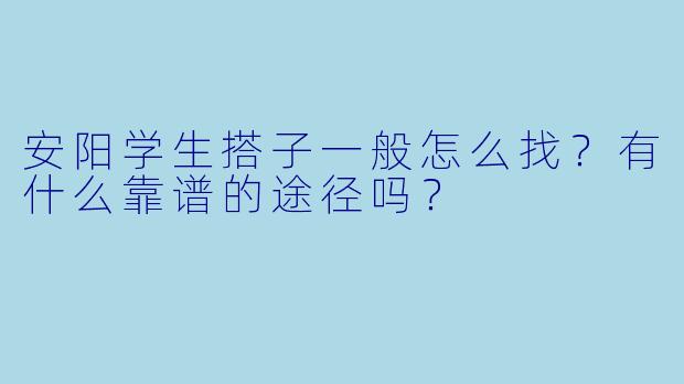 安阳学生搭子一般怎么找？有什么靠谱的途径吗？