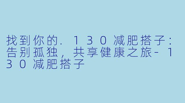 找到你的.130减肥搭子：告别孤独，共享健康之旅-130减肥搭子